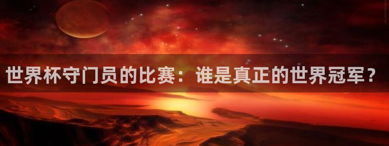 世界杯官网入口：世界杯守门员的比赛：谁是真正的世界冠军？
