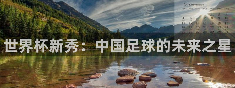 世界杯时间：世界杯新秀：中国足球的未来之星