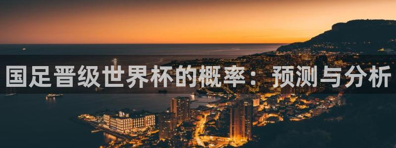 世预赛免费直播入口：国足晋级世界杯的概率：预测与分析