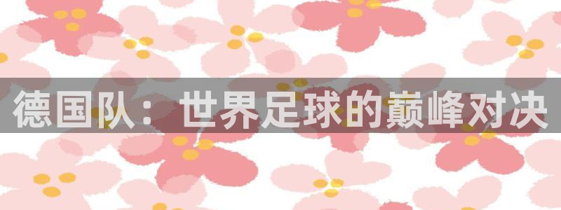 世预赛欧洲赛程表：德国队：世界足球的巅峰对决