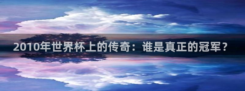 澳门世界杯直播：2010年世界杯上的传奇：谁是真正的冠军？