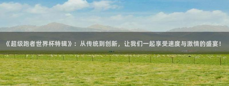 世界杯足球直播：《超级跑者世界杯特辑》：从传统到创新，让我们一起享受速度与激情的盛宴！