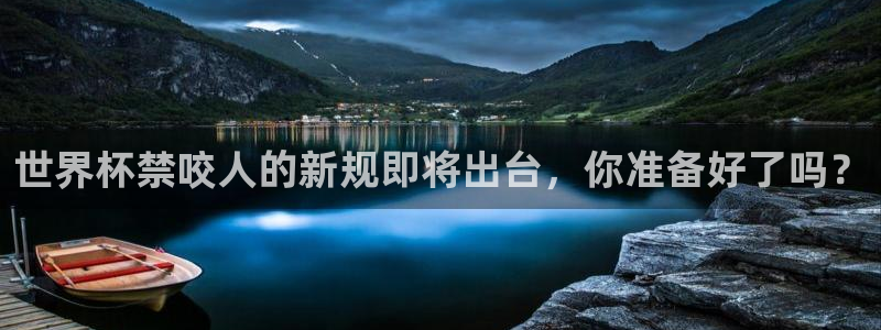 2026世界杯南美区积分榜：世界杯禁咬人的新规即将出台，你准备好了吗？